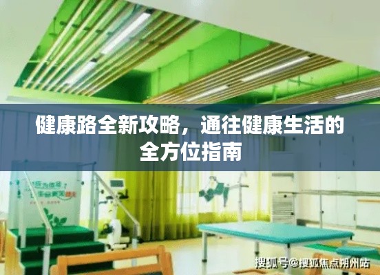 健康路全新攻略,通往健康生活的全方位指南