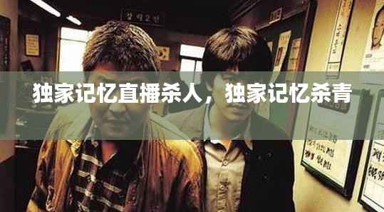 独家记忆直播杀人,独家记忆杀青