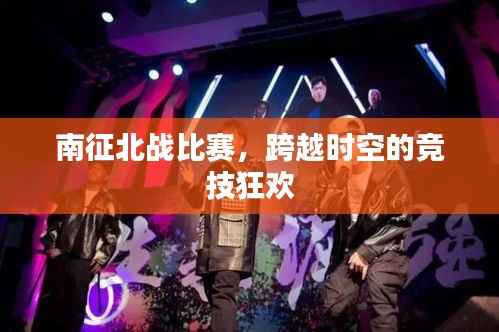 南征北战比赛,跨越时空的竞技狂欢