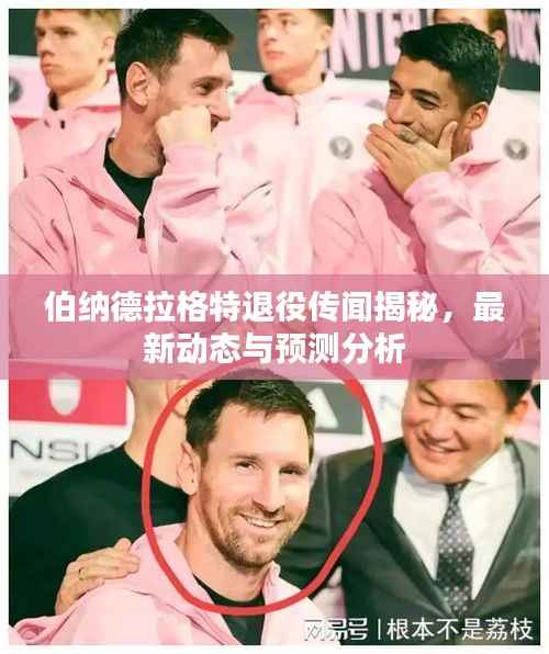 伯纳德拉格特退役传闻揭秘,最新动态与预测分析