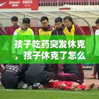 孩子吃药突发休克,孩子休克了怎么急救