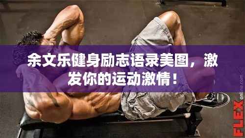 余文乐健身励志语录美图,激发你的运动激情!
