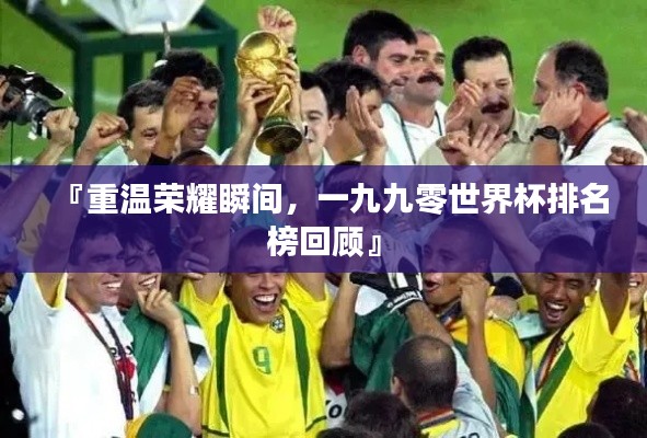 『重温荣耀瞬间,一九九零世界杯排名榜回顾』