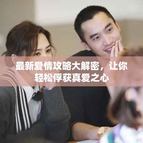 最新爱情攻略大解密，让你轻松俘获真爱之心