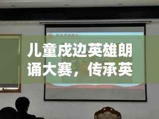 儿童戍边英雄朗诵大赛,传承英雄精神,点燃儿童爱国情火焰