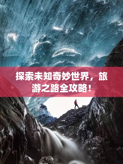 探索未知奇妙世界,旅游之路全攻略!