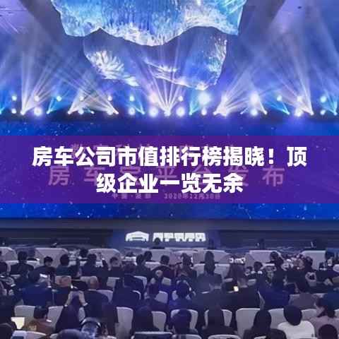 房车公司市值排行榜揭晓!顶级企业一览无余