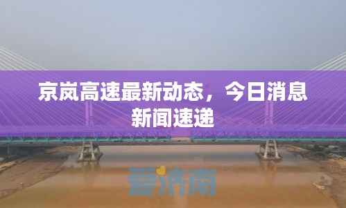 京岚高速最新动态,今日消息新闻速递